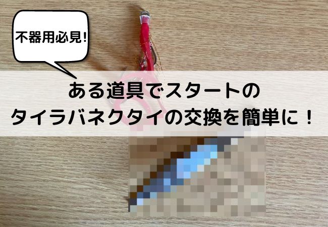 【不器用な人必見】スタートのタイラバのネクタイを簡単に交換する方法を紹介します！【タイラバ】 