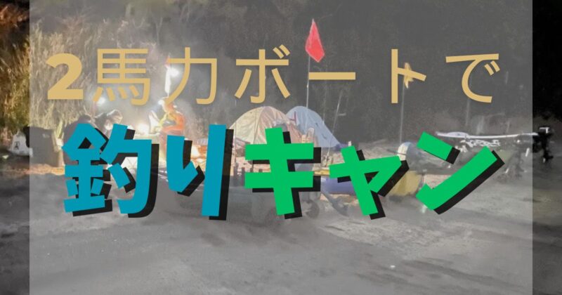 ２馬力ボートで釣りキャンプ！【５回目】